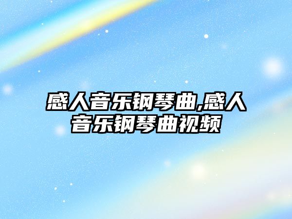 感人音樂鋼琴曲,感人音樂鋼琴曲視頻