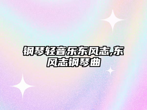 鋼琴輕音樂東風志,東風志鋼琴曲