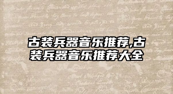 古裝兵器音樂推薦,古裝兵器音樂推薦大全