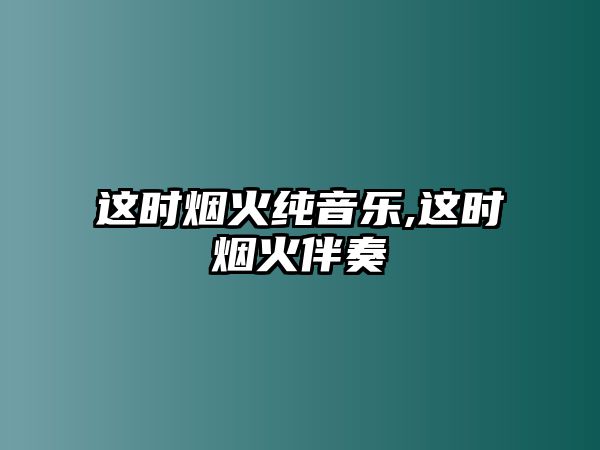 這時煙火純音樂,這時煙火伴奏