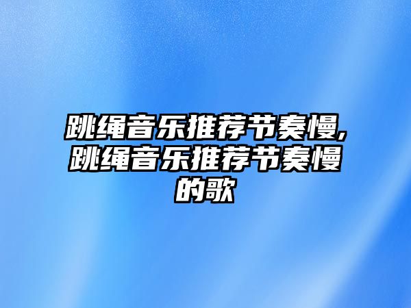 跳繩音樂推薦節奏慢,跳繩音樂推薦節奏慢的歌