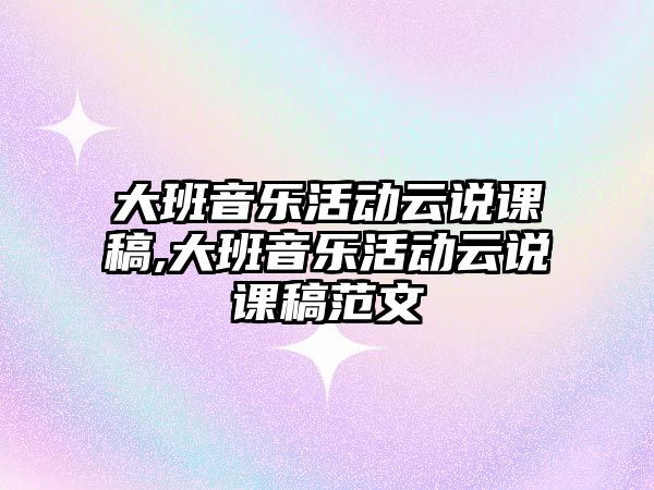 大班音樂活動云說課稿,大班音樂活動云說課稿范文