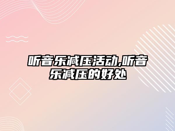 聽音樂減壓活動,聽音樂減壓的好處