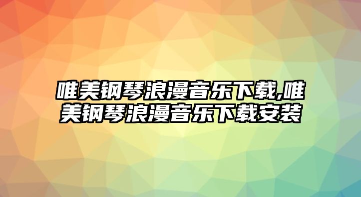 唯美鋼琴浪漫音樂下載,唯美鋼琴浪漫音樂下載安裝