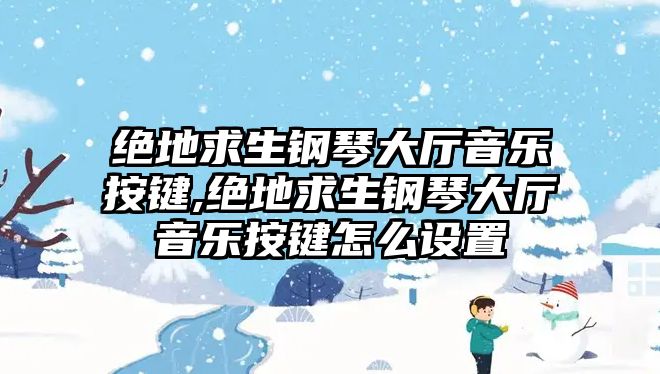 絕地求生鋼琴大廳音樂按鍵,絕地求生鋼琴大廳音樂按鍵怎么設置