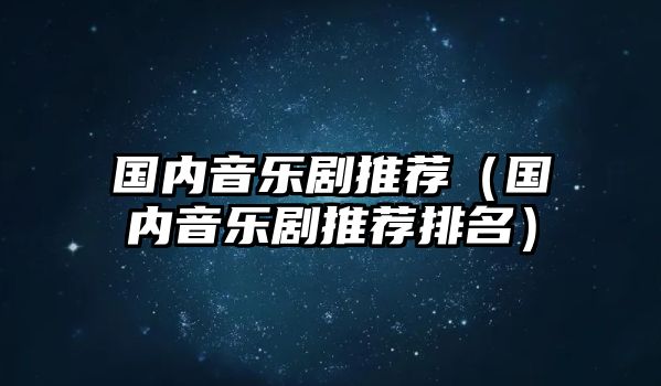 國內音樂劇推薦（國內音樂劇推薦排名）