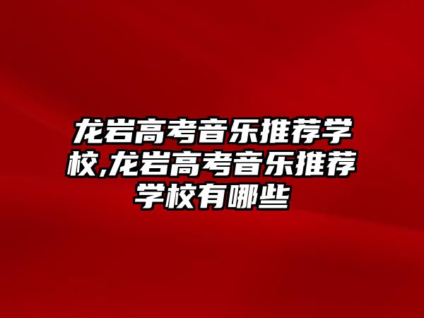 龍巖高考音樂推薦學校,龍巖高考音樂推薦學校有哪些