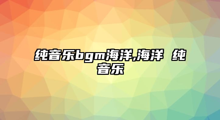 純音樂bgm海洋,海洋 純音樂