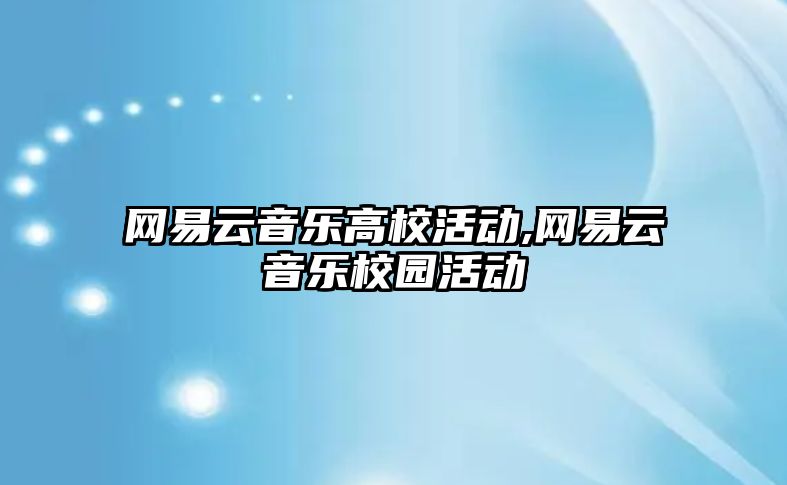 網易云音樂高校活動,網易云音樂校園活動