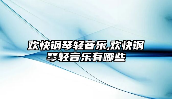 歡快鋼琴輕音樂,歡快鋼琴輕音樂有哪些