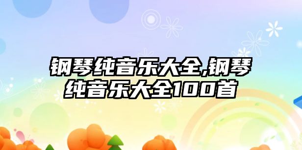 鋼琴純音樂大全,鋼琴純音樂大全100首