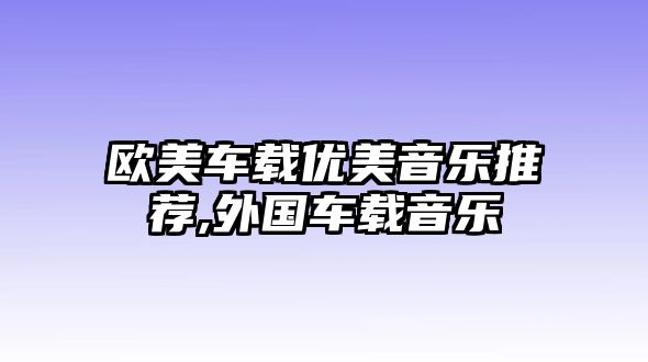 歐美車載優美音樂推薦,外國車載音樂