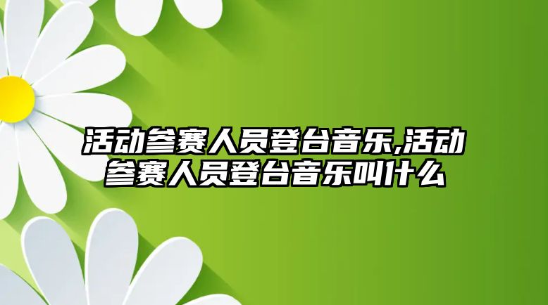 活動參賽人員登臺音樂,活動參賽人員登臺音樂叫什么