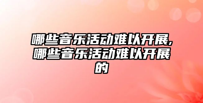 哪些音樂活動難以開展,哪些音樂活動難以開展的