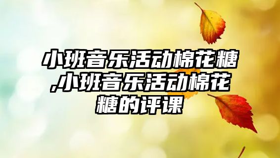 小班音樂活動(dòng)棉花糖,小班音樂活動(dòng)棉花糖的評(píng)課