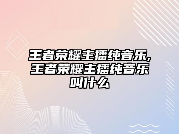 王者榮耀主播純音樂,王者榮耀主播純音樂叫什么