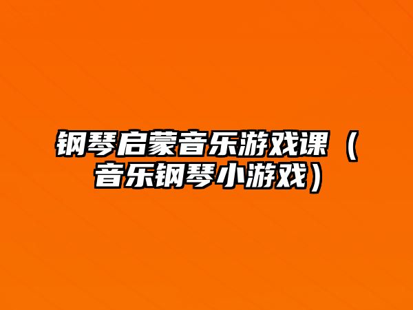 鋼琴啟蒙音樂游戲課（音樂鋼琴小游戲）