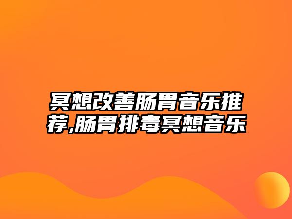 冥想改善腸胃音樂推薦,腸胃排毒冥想音樂