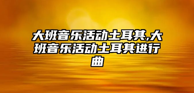 大班音樂活動土耳其,大班音樂活動土耳其進行曲