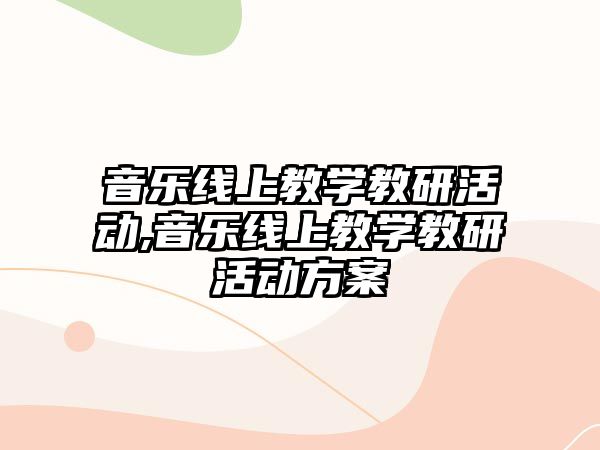 音樂(lè)線(xiàn)上教學(xué)教研活動(dòng),音樂(lè)線(xiàn)上教學(xué)教研活動(dòng)方案