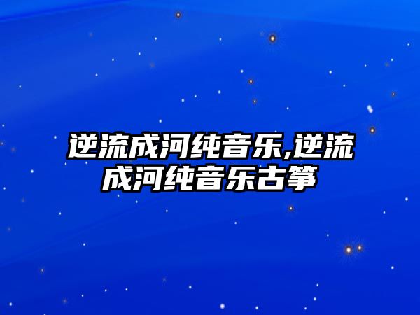 逆流成河純音樂,逆流成河純音樂古箏