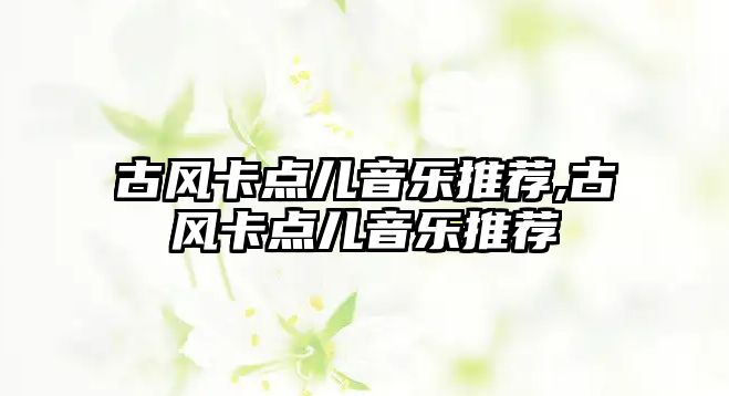 古風卡點兒音樂推薦,古風卡點兒音樂推薦