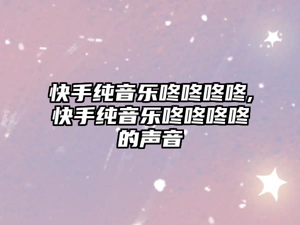 快手純音樂咚咚咚咚,快手純音樂咚咚咚咚的聲音