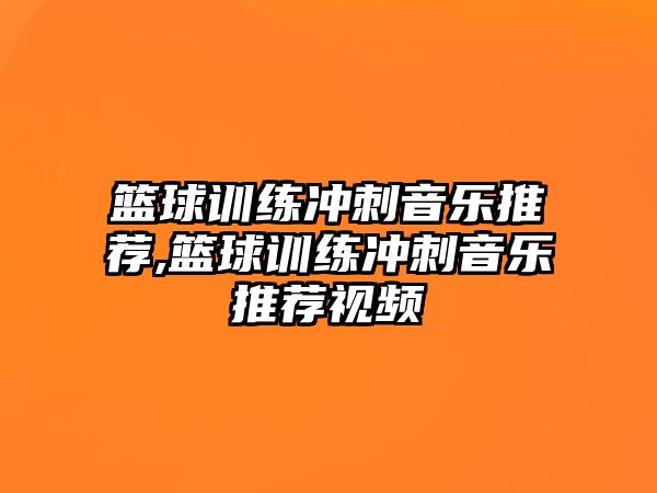 籃球訓練沖刺音樂推薦,籃球訓練沖刺音樂推薦視頻