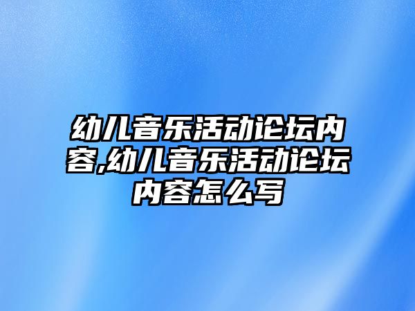 幼兒音樂活動論壇內容,幼兒音樂活動論壇內容怎么寫