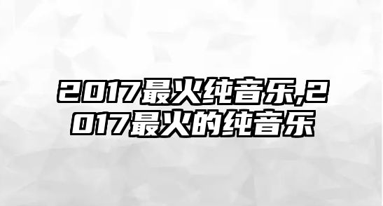 2017最火純音樂,2017最火的純音樂