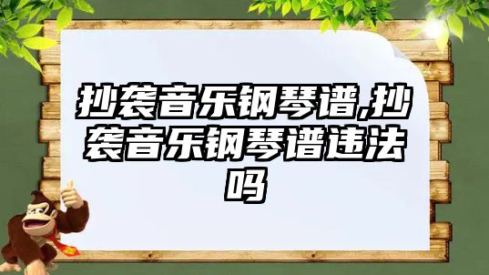 抄襲音樂鋼琴譜,抄襲音樂鋼琴譜違法嗎