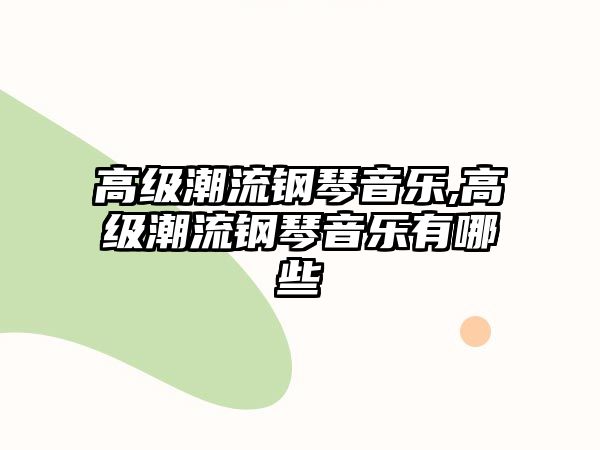 高級潮流鋼琴音樂,高級潮流鋼琴音樂有哪些