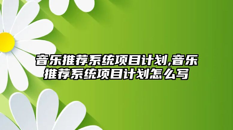 音樂推薦系統項目計劃,音樂推薦系統項目計劃怎么寫