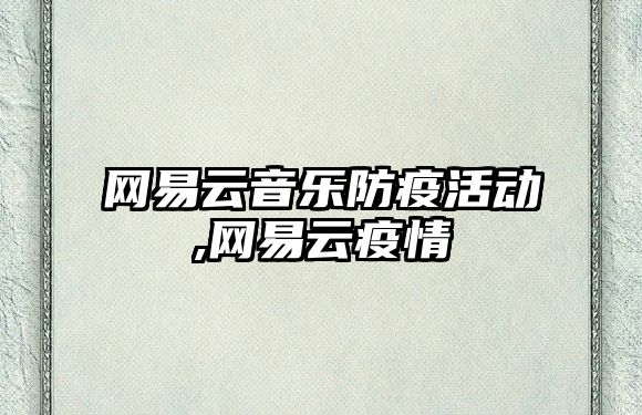 網易云音樂防疫活動,網易云疫情