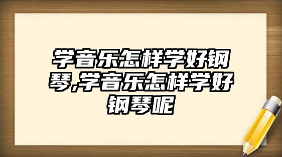 學音樂怎樣學好鋼琴,學音樂怎樣學好鋼琴呢