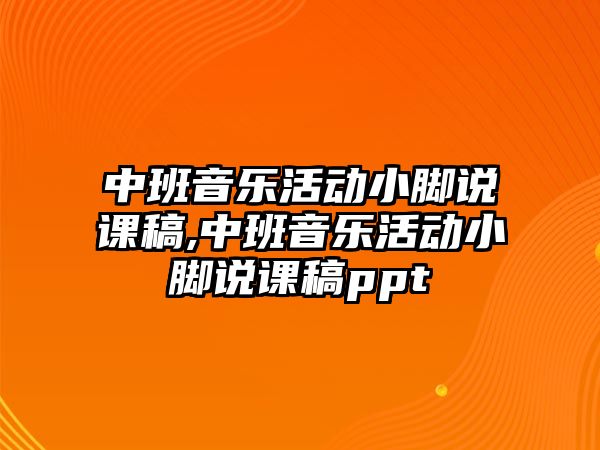 中班音樂活動小腳說課稿,中班音樂活動小腳說課稿ppt