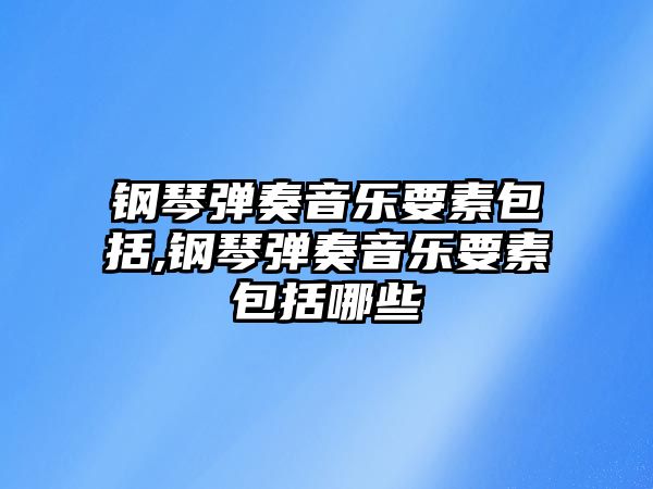 鋼琴?gòu)椬嘁魳?lè)要素包括,鋼琴?gòu)椬嘁魳?lè)要素包括哪些