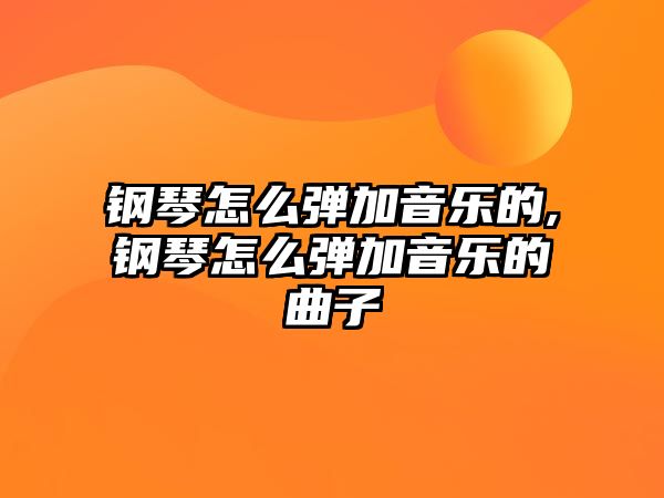 鋼琴怎么彈加音樂(lè)的,鋼琴怎么彈加音樂(lè)的曲子