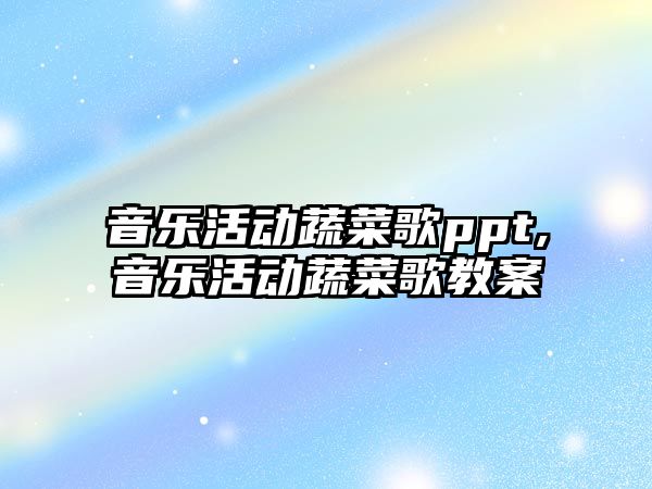 音樂活動蔬菜歌ppt,音樂活動蔬菜歌教案