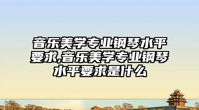 音樂美學專業鋼琴水平要求,音樂美學專業鋼琴水平要求是什么