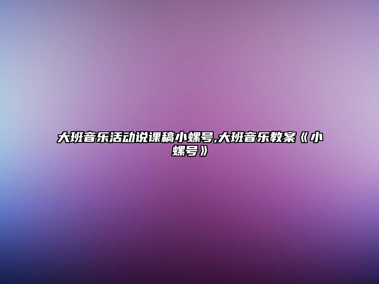 大班音樂(lè)活動(dòng)說(shuō)課稿小螺號(hào),大班音樂(lè)教案《小螺號(hào)》