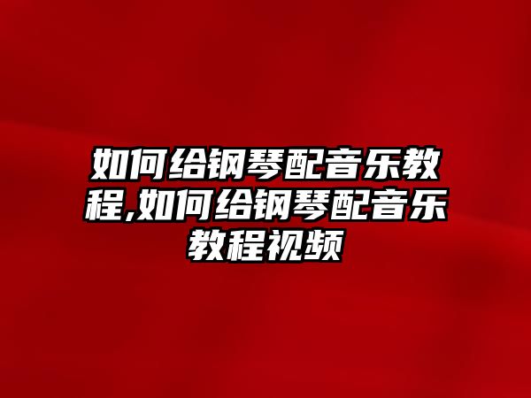 如何給鋼琴配音樂教程,如何給鋼琴配音樂教程視頻