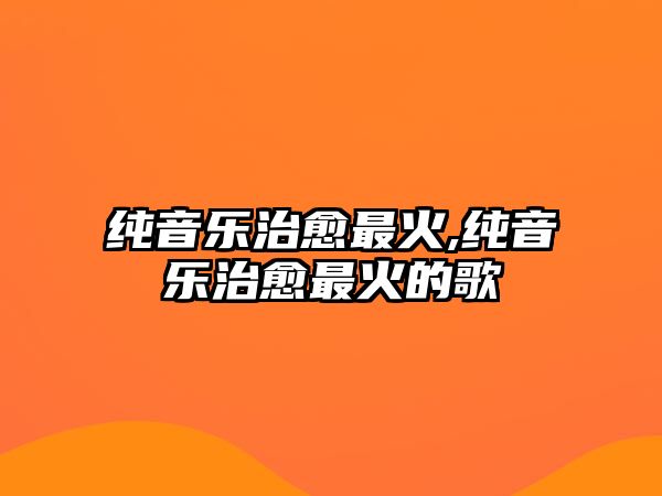 純音樂治愈最火,純音樂治愈最火的歌