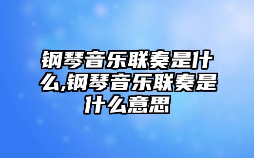 鋼琴音樂聯(lián)奏是什么,鋼琴音樂聯(lián)奏是什么意思