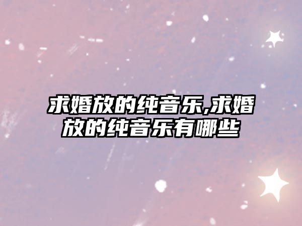 求婚放的純音樂,求婚放的純音樂有哪些