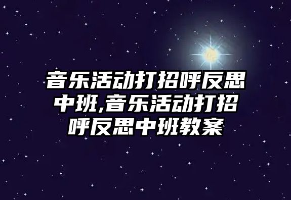 音樂活動打招呼反思中班,音樂活動打招呼反思中班教案