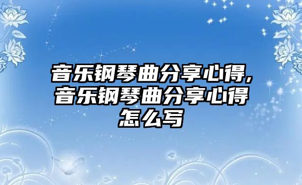 音樂鋼琴曲分享心得,音樂鋼琴曲分享心得怎么寫