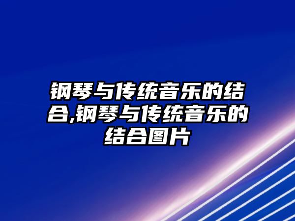 鋼琴與傳統(tǒng)音樂的結(jié)合,鋼琴與傳統(tǒng)音樂的結(jié)合圖片