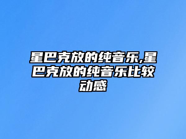 星巴克放的純音樂,星巴克放的純音樂比較動(dòng)感