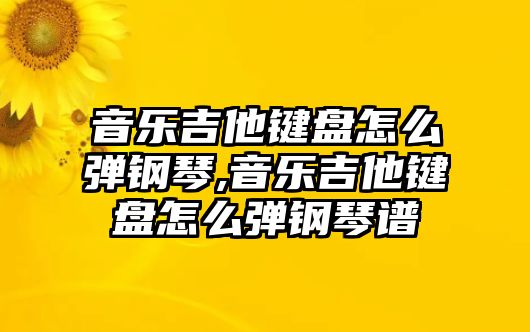 音樂吉他鍵盤怎么彈鋼琴,音樂吉他鍵盤怎么彈鋼琴譜